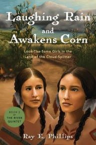 Title: Laughing Rain and Awakens Corn: Look-the-Same Girls in the Land of the Cloud-Splitter, Author: Ray E Phillips