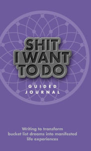 Title: Shit I Want To Do: Writing to transform bucket list dreams into manifested experiences, Author: Purple Panther Publications