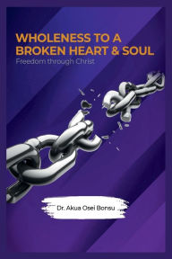 Title: Wholeness To A Broken Heart & Soul, Author: Dr. Akua Osei Bonsu
