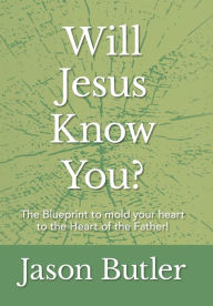 Title: Will Jesus Know You?: The Blueprint to mold your heart to the Heart of the Father!, Author: Jason Butler