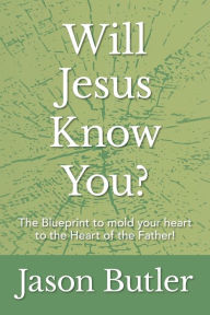Title: Will Jesus Know You?: The Blueprint to mold your heart to the Heart of the Father!, Author: Jason Butler