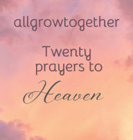 Title: allgrowtogether: Twenty prayers to Heaven, Author: Zahairah Bengazi