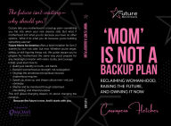 Title: 'Mom' is Not a Backup Plan: Reclaiming Womanhood, Raising the Future, and Owning it Now, Author: Cassiopeia Fletcher