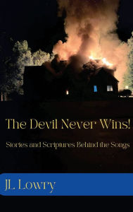 Title: The Devil Never Wins!: Stories and Scriptures Behind the Songs, Author: JL Lowry