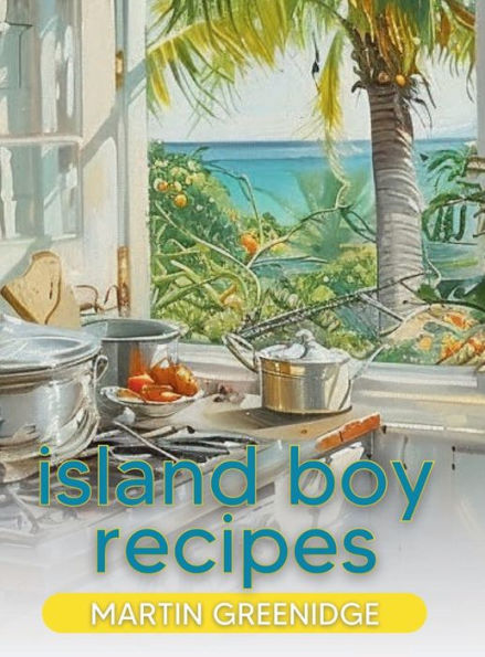 Island Boy Recipes: A Bajan Cookbook by Martin Greenidge