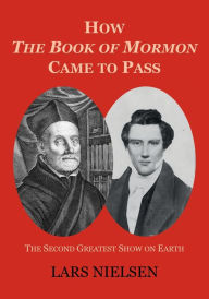 Title: How The Book of Mormon Came to Pass: The Second Greatest Show on Earth, Author: Lars Nielsen