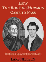 Title: How The Book of Mormon Came to Pass: The Second Greatest Show on Earth, Author: Lars Nielsen
