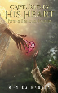 Title: Captured by His Heart: Poetry of Healing and Revelation, Author: Monica Hansen