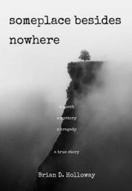 Someplace Besides Nowhere: A quest. A mystery. A tragedy. A true story.