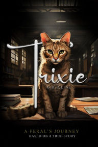 Title: Trixie: A FERAL'S JOURNEY BASED ON A TRUE STORY, Author: G.H. CLINE