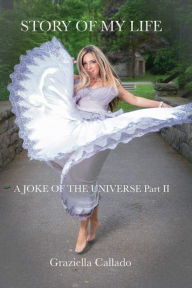 Title: STORY OF MY LIFE: A JOKE OF THE UNIVERSE Part II, Author: Graziella Callado