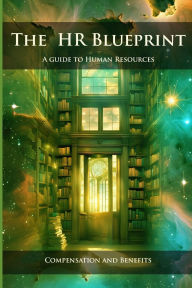 Title: The HR Blueprint: A Guide to Human Resources: Compensation & Benefits, Author: Daniel Lopez