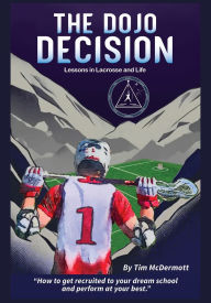 Title: The Dojo Decision: Lessons in Lacrosse and LIfe, Author: Tim P McDermott