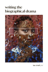 Title: Writing the Biographical Drama: An Essential Guide for Playwrights and Screenwriters, Author: Tee O'Neill
