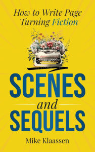 Title: Scenes and Sequels: How to Write Page-Turning Fiction, Author: Mike Klaassen