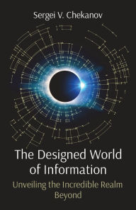 Title: The Designed World of Information: Unveiling the Incredible Realm Beyond, Author: Sergei V Chekanov