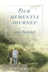 Title: Our Dementia Journey and Beyond, Author: Mary  J Belmont