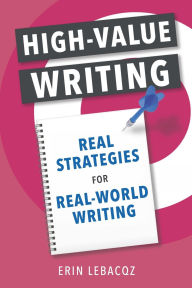 Title: High-Value Writing: Real Strategies for Real-World Writing, Author: Erin Lebacqz