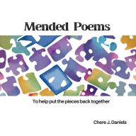 Title: Mended Poems: To Help Put the Pieces Back Together, Author: Chere J. Daniels