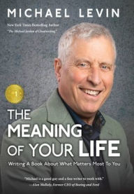 Title: The Meaning of Your Life: Writing a Book About What Matters Most to You, Author: Levin