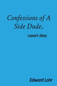 Title: Confessions of A Side Dude..: Lamar's Story., Author: Edward Lohr
