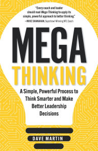 Title: Mega Thinking: A Simple, Powerful Process to Think Smarter and Make Better Leadership Decisions, Author: Dave Martin