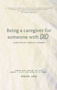 Title: Being a caregiver for someone with DID: Dissociative Identity Disorder: Answers I didn't find online or in therapy, Author: Evette Leib