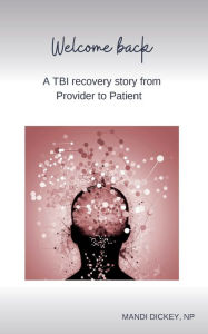 Title: Welcome back: A TBI recovery story from Provider to Patient, Author: Mandi Dickey