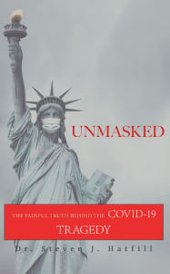 Title: Unmasked: The Painful Truth Behind the Covid-19 Tragedy, Author: Steven Hatfill