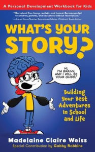 Title: What's Your Story? Building Your Best Adventures in School and Life, Author: Madelaine C Weiss