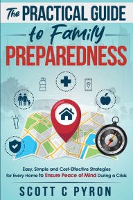 Title: The Practical Guide to Family Preparedness: Easy, Simple, and Cost-Effective Strategies for Every Home to Ensure Peace of Mind During a Crisis, Author: Scott Pyron