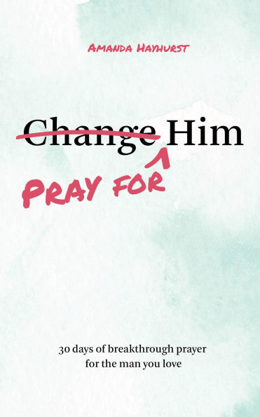Pray for Him: 30 days of breakthrough prayer for the man you love