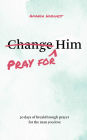 Pray for Him: 30 days of breakthrough prayer for the man you love