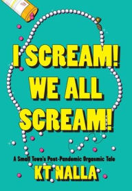 Title: I Scream! We All Scream!: A Small Town's Post-Pandemic Orgasmic Tale, Author: K. T. Nalla