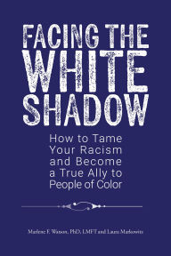Title: Facing the White Shadow: How to Tame Your Racism and Become a True Ally to People of Color, Author: Marlene F. Watson PhD LMFT