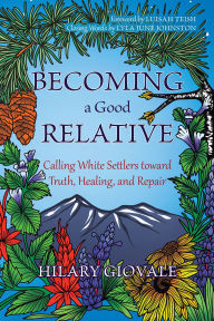Title: Becoming a Good Relative: Calling White Settlers Toward Truth, Healing, and Repair, Author: Hilary Giovale