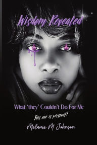 Title: Wisdom Revealed: What they Couldn't Do For Me, Author: Melanie Johnson