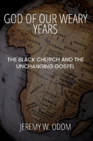 Title: God of Our Weary Years: The Black Church and the Unchanging Gospel, Author: Jeremy Odom