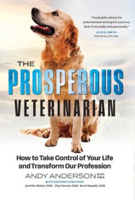 Title: The Prosperous Veterinarian: How to Take Control of Your Life and Transform Our Profession, Author: Andy Anderson