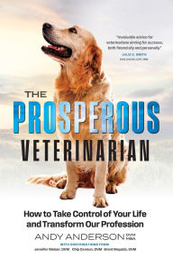 Title: The Prosperous Veterinarian: How to Take Control of Your Life and Transform Our Profession, Author: Andy Anderson