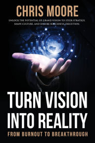 Title: Turn Vision Into Reality: From Burnout to Breakthrough, Author: Chris Moore