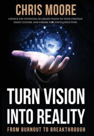 Title: Turn Vision Into Reality: From Burnout to Breakthrough, Author: Chris Moore