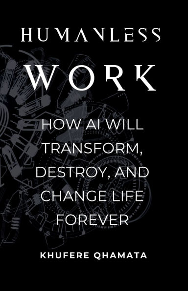 Humanless Work: How AI Will Transform, Destroy, And Change Life