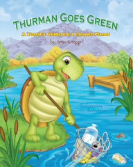 Title: Thurman Goes Green: A Turtle's Guide for a Cleaner Planet, Author: Artie Knapp