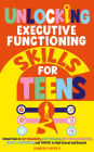 Unlocking Executive Functioning Skills for Teens: Simple Tools to Get Organized, Stay Focused, Beat Procrastination, Boost Confidence, and Thrive in High School and Beyond