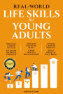 REAL-WORLD LIFE SKILLS FOR YOUNG ADULTS: Navigate Career Success, Establish Financial Freedom, Develop Essential Skills, Grow Healthy Relationships, Foster A Growth Mindset & Build Physical Well-Being