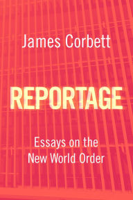 Title: Reportage: Essays on the New World Order, Author: James Corbett