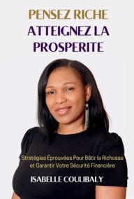 Title: Pensez Riche Atteignez la Prosperite: Stratégies Éprouvées Pour Bâtir la Richesse et Garantir Votre Sécurité Financière, Author: Isabelle Coulibaly