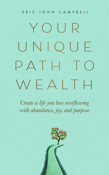Your Unique Path to Wealth: Create a life you love overflowing with abundance, joy, and purpose