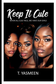 Title: Keep It Cute: When All Else Fails, We Have Our Girls, Author: T. Yasmeen